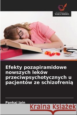 Efekty pozapiramidowe nowszych leków przeciwpsychotycznych u pacjentów ze schizofrenią Jain, Pankaj 9786209793813