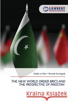 The New World Order Brics and the Prospective of Pakistan Nisa, Shafiq Un, Aurangzeb, Muneeb 9786209794285