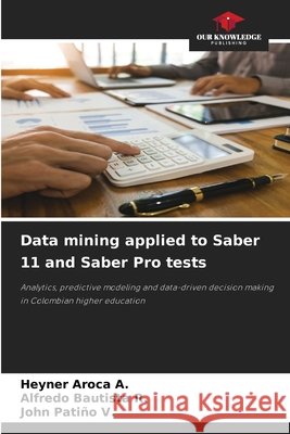 Data mining applied to Saber 11 and Saber Pro tests Heyner Aroca a. Alfredo Bautista R. John Pati?o V. 9786209796913