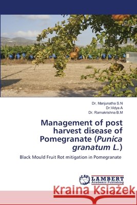 Management of post harvest disease of Pomegranate (Punica granatum L.) S. N., Manjunatha, A, Dr Vidya, B. M., Ramakrishna 9786209798887 LAP Lambert Academic Publishing