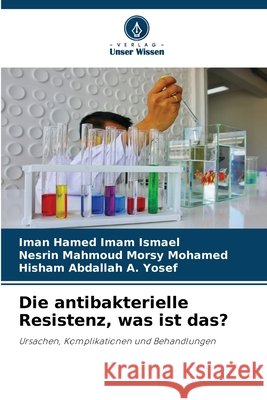 Die antibakterielle Resistenz, was ist das? Imam Ismael, Iman Hamed, Morsy Mohamed, Nesrin Mahmoud, A. Yosef, Hisham Abdallah 9786209800870