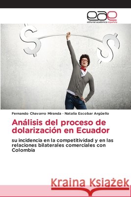 Análisis del proceso de dolarización en Ecuador Chavarro Miranda, Fernando, Escobar Argüello, Natalia 9786209801846 Editorial Academica Espanola