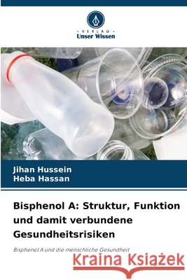 Bisphenol A: Struktur, Funktion und damit verbundene Gesundheitsrisiken Hussein, Jihan, Hassan, Heba 9786209802218 Verlag Unser Wissen