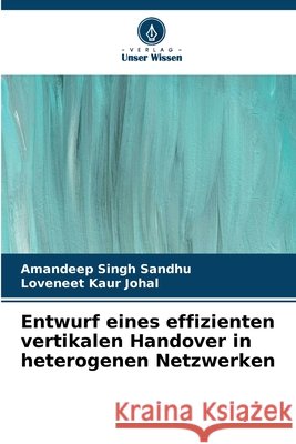 Entwurf eines effizienten vertikalen Handover in heterogenen Netzwerken Amandeep Singh Sandhu Loveneet Kaur Johal 9786209805110