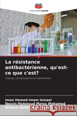 La résistance antibactérienne, qu'est-ce que c'est? Imam Ismael, Iman Hamed, Morsy Mohamed, Nesrin Mahmoud, A. Yosef, Hisham Abdallah 9786209805998