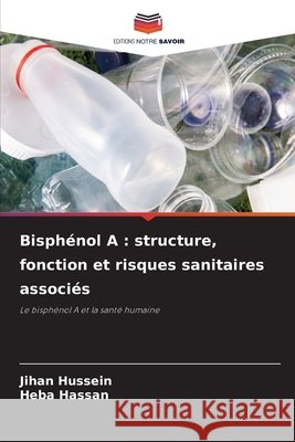 Bisphénol A: structure, fonction et risques sanitaires associés Hussein, Jihan, Hassan, Heba 9786209809903 Editions Notre Savoir