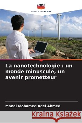La nanotechnologie: un monde minuscule, un avenir prometteur Mohamed Adel Ahmed, Manal 9786209824111