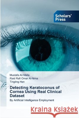 Detecting Keratoconus of Cornea Using Real Clinical Dataset Mustafa Ali Malla Raid Rafi Omar Al-Nima Tingting Han 9786209824531
