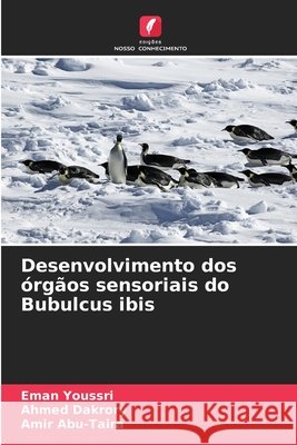 Desenvolvimento dos órgãos sensoriais do Bubulcus ibis Youssri, Eman, Dakrory, Ahmed, Abu-Taira, Amir 9786209825712