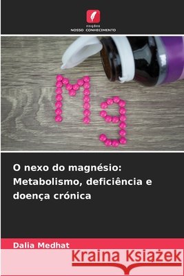 O nexo do magnésio: Metabolismo, deficiência e doença crónica Medhat, Dalia 9786209825798
