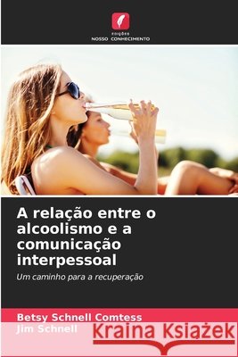 A relação entre o alcoolismo e a comunicação interpessoal Schnell Comtess, Betsy, Schnell, Jim 9786209827907