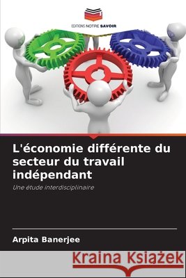 L'économie différente du secteur du travail indépendant Banerjee, Arpita 9786209831652 Editions Notre Savoir