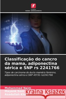 Classificação do cancro da mama, adiponectina sérica e SNP rs 2241766 Naim, Mohammed, Soni, Mayank, Khan, Asadullah 9786209834370