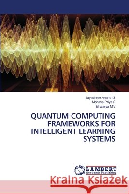 Quantum Computing Frameworks for Intelligent Learning Systems S, Jayashree Ananth, P, Mohana Priya, M. V., Ishwarya 9786209836145