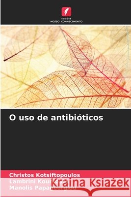 O uso de antibióticos Kotsiftopoulos, Christos, Kourkouta, Lambrini, Papageorgiou, Manolis 9786209843440