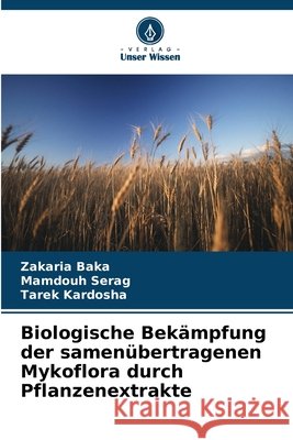 Biologische Bekämpfung der samenübertragenen Mykoflora durch Pflanzenextrakte Baka, Zakaria, Serag, Mamdouh, Kardosha, Tarek 9786209845871