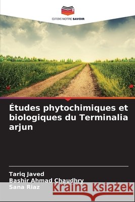 Études phytochimiques et biologiques du Terminalia arjun Javed, Tariq, Ahmad Chaudhry, Bashir, Riaz, Sana 9786209847677