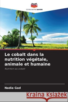Le cobalt dans la nutrition végétale, animale et humaine Gad, Nadia 9786209854736