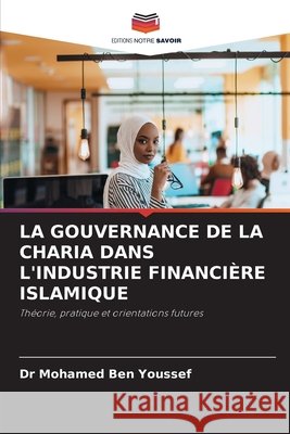 La Gouvernance de la Charia Dans l'Industrie Financière Islamique Ben Youssef, Mohamed 9786209860713