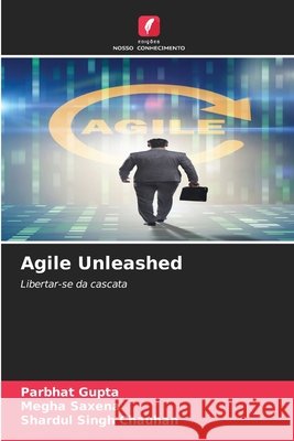 Agile Unleashed Gupta, Parbhat, Saxena, Megha, Singh Chauhan, Shardul 9786209861062