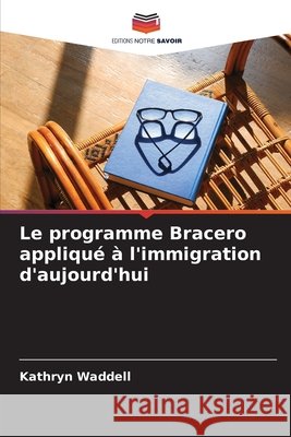 Le programme Bracero appliqué à l'immigration d'aujourd'hui Waddell, Kathryn 9786209865749