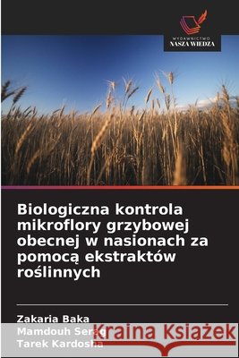 Biologiczna kontrola mikroflory grzybowej obecnej w nasionach za pomocą ekstraktów roślinnych Baka, Zakaria, Serag, Mamdouh, Kardosha, Tarek 9786209866357