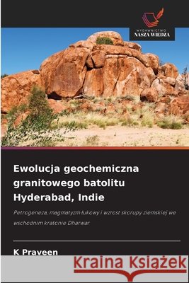 Ewolucja geochemiczna granitowego batolitu Hyderabad, Indie Praveen, K. 9786209867668