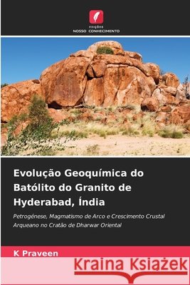 Evolução Geoquímica do Batólito do Granito de Hyderabad, Índia Praveen, K. 9786209870224