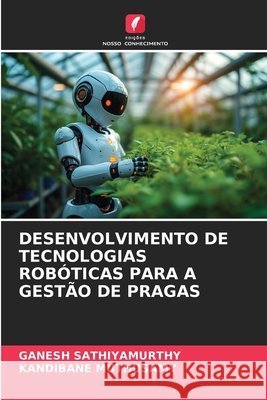 Desenvolvimento de Tecnologias Robóticas Para a Gestão de Pragas Sathiyamurthy, Ganesh, Muthusamy, Kandibane 9786209871375