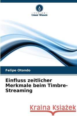 Einfluss zeitlicher Merkmale beim Timbre-Streaming Otondo, Felipe 9786209871467