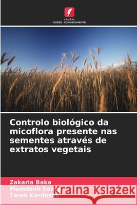 Controlo biológico da micoflora presente nas sementes através de extratos vegetais Baka, Zakaria, Serag, Mamdouh, Kardosha, Tarek 9786209871474