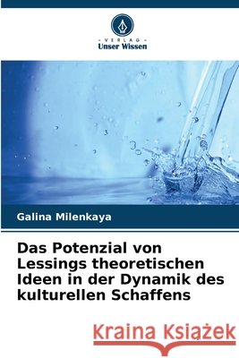 Das Potenzial von Lessings theoretischen Ideen in der Dynamik des kulturellen Schaffens Milenkaya, Galina 9786209872020 Verlag Unser Wissen