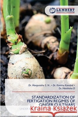 Standardization of Fertigation Regimes of Ginger Cultivars S. N., Manjunatha, Kandpal, Kavitha, D, Harshitha 9786209876776