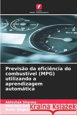 Previsão da eficiência do combustível (MPG) utilizando a aprendizagem automática Sharma, Abhishek, Joshi, Abhishek, Waghela, Mohit 9786209884399 Edicoes Nosso Conhecimento