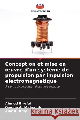 Conception et mise en oeuvre d'un système de propulsion par impulsion électromagnétique Elrefai, Ahmed, Mahgoub, Osama A., Adly, Amr A. 9786209888168