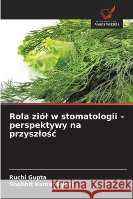 Rola zi?l w stomatologii - perspektywy na przyszlośc Ruchi Gupta Shobhit Kumar Pyasi 9786209888663