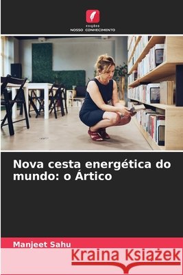Nova cesta energ?tica do mundo: o ?rtico Manjeet Sahu 9786209890482