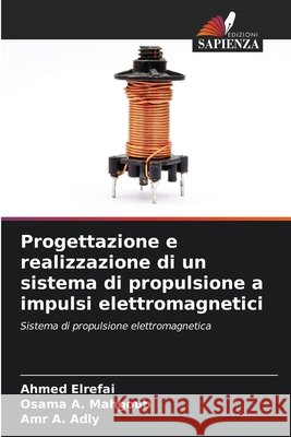 Progettazione e realizzazione di un sistema di propulsione a impulsi elettromagnetici Elrefai, Ahmed, Mahgoub, Osama A., Adly, Amr A. 9786209890727