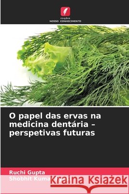 O papel das ervas na medicina dent?ria - perspetivas futuras Ruchi Gupta Shobhit Kumar Pyasi 9786209891229