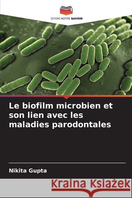 Le biofilm microbien et son lien avec les maladies parodontales Gupta, Nikita 9786209892028