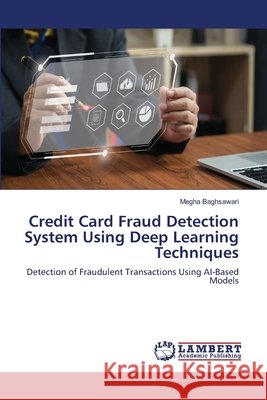 Credit Card Fraud Detection System Using Deep Learning Techniques Baghsawari, Megha 9786209892257 LAP Lambert Academic Publishing