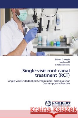 Single-visit root canal treatment (RCT) Shivani D. Hegde Meghana K Sindhushree Ts 9786209893674 LAP Lambert Academic Publishing