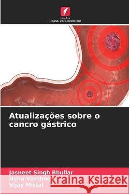 Atualiza??es sobre o cancro g?strico Jasneet Singh Bhullar Neha Varshney Vijay Mittal 9786209900174