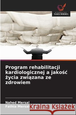 Program rehabilitacji kardiologicznej a jakośc życia związana ze zdrowiem Mersal, Nahed, Mersal, Fathia 9786209901065