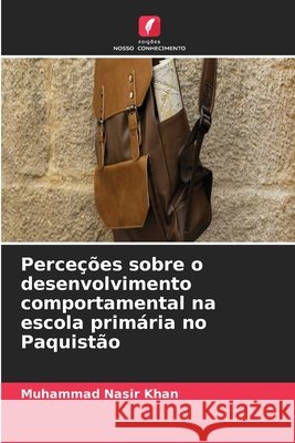 Perce??es sobre o desenvolvimento comportamental na escola prim?ria no Paquist?o Muhammad Nasir Khan 9786209905049
