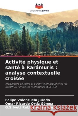 Activité physique et santé à Rarámuris: analyse contextuelle croisée Valenzuela Jurado, Felipe, Ortíz Gómez, Omar Ricardo, Robles Hernández, G. S. Ivett 9786209906398