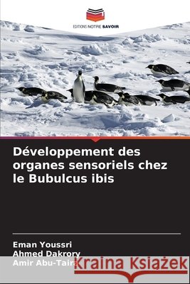Développement des organes sensoriels chez le Bubulcus ibis Youssri, Eman, Dakrory, Ahmed, Abu-Taira, Amir 9786209908705