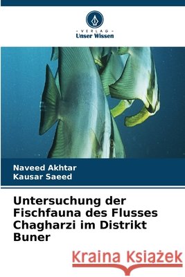 Untersuchung der Fischfauna des Flusses Chagharzi im Distrikt Buner Naveed Akhtar Kausar Saeed 9786209915796