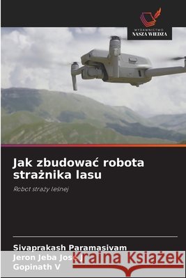 Jak zbudowac robota strażnika lasu Sivaprakash Paramasivam Jeron Jeba Jose J Gopinath V 9786209922657