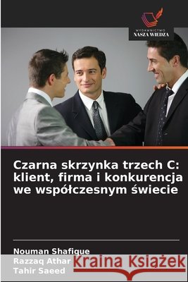Czarna skrzynka trzech C: klient, firma i konkurencja we wspólczesnym świecie Shafique, Nouman, Athar, Razzaq, Saeed, Tahir 9786209923579 Wydawnictwo Nasza Wiedza